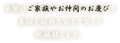 卓樂はご家族やお仲間のお慶びを真心を込めたおもてなしで祝福致します。